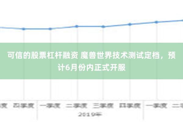 可信的股票杠杆融资 魔兽世界技术测试定档，预计6月份内正式开服