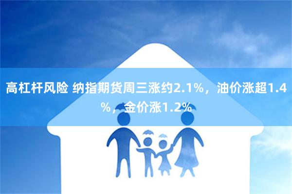 高杠杆风险 纳指期货周三涨约2.1%，油价涨超1.4%，金价涨1.2%