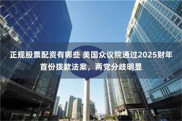 正规股票配资有哪些 美国众议院通过2025财年首份拨款法案，两党分歧明显