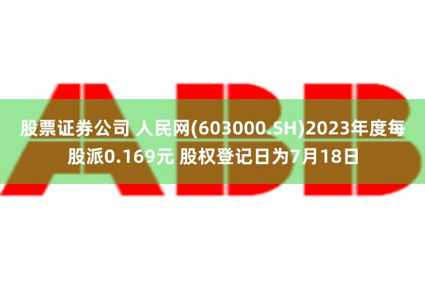 股票证券公司 人民网(603000.SH)2023年度每股派0.169元 股权登记日为7月18日