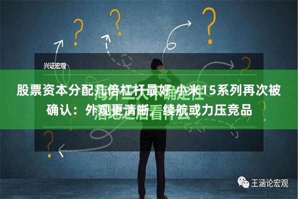 股票资本分配几倍杠杆最好 小米15系列再次被确认：外观更清晰，续航或力压竞品