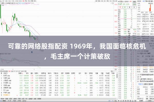 可靠的网络股指配资 1969年，我国面临核危机，毛主席一个计策破敌