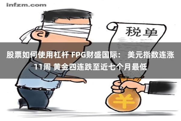 股票如何使用杠杆 FPG财盛国际： 美元指数连涨11周 黄金四连跌至近七个月最低