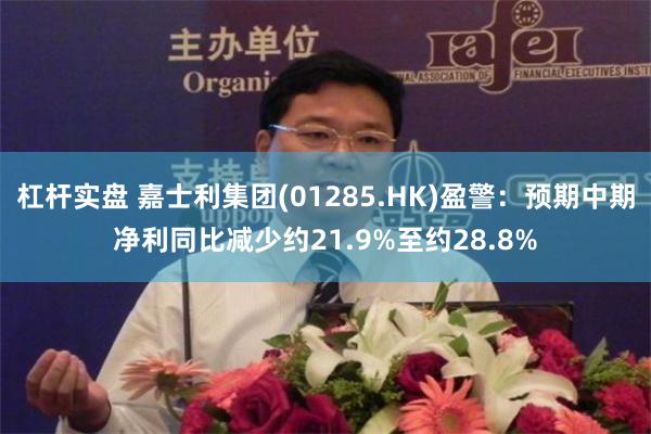 杠杆实盘 嘉士利集团(01285.HK)盈警：预期中期净利同比减少约21.9%至约28.8%