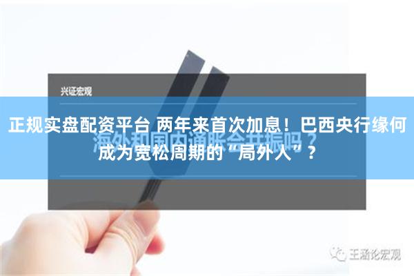 正规实盘配资平台 两年来首次加息！巴西央行缘何成为宽松周期的“局外人”？