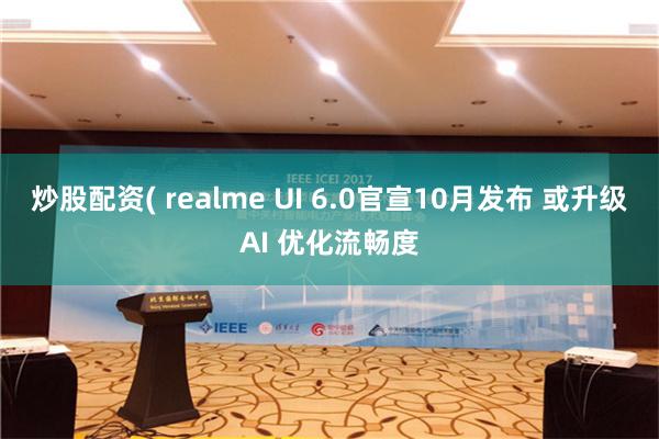 炒股配资( realme UI 6.0官宣10月发布 或升级AI 优化流畅度