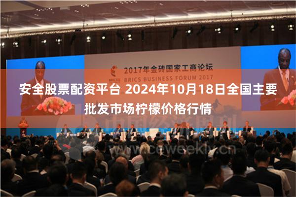 安全股票配资平台 2024年10月18日全国主要批发市场柠檬价格行情