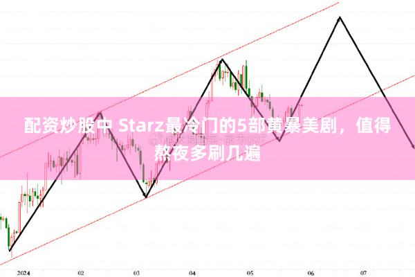 配资炒股中 Starz最冷门的5部黄暴美剧，值得熬夜多刷几遍