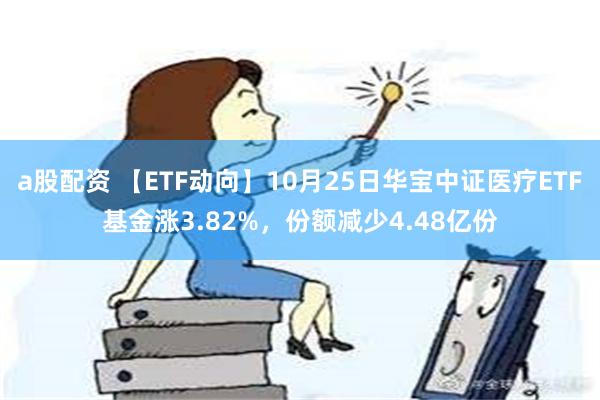 a股配资 【ETF动向】10月25日华宝中证医疗ETF基金涨3.82%，份额减少4.48亿份