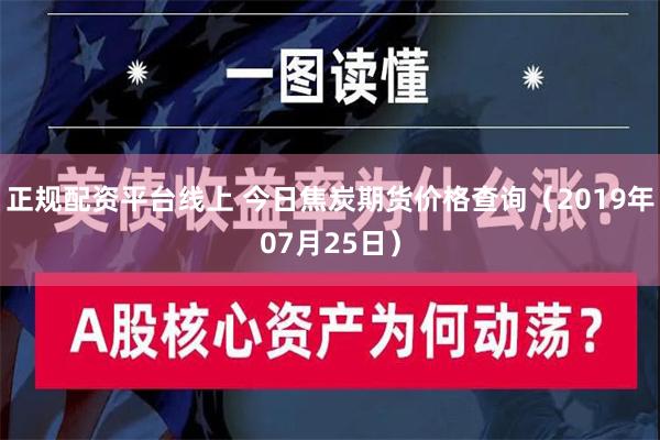 正规配资平台线上 今日焦炭期货价格查询（2019年07月25日）