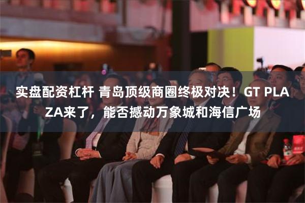 实盘配资杠杆 青岛顶级商圈终极对决！GT PLAZA来了，能否撼动万象城和海信广场