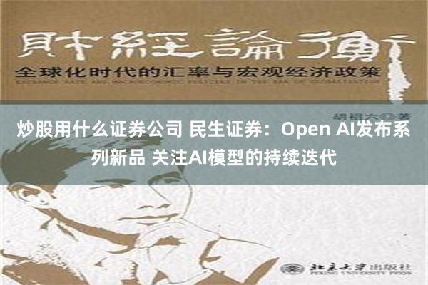 炒股用什么证券公司 民生证券：Open AI发布系列新品 关注AI模型的持续迭代