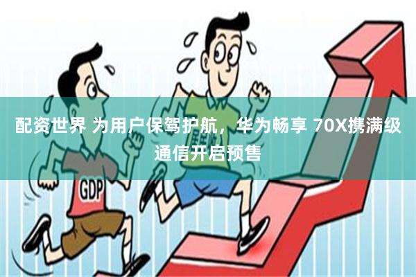 配资世界 为用户保驾护航，华为畅享 70X携满级通信开启预售