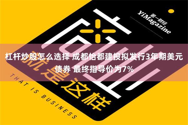 杠杆炒股怎么选择 成都怡都建投拟发行3年期美元债券 最终指导价为7%